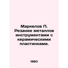 Markelov P. Cutting metals with tools with ceramic plates. In Russian /Markelov
