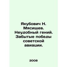 Yakubovich N. Myasishchev. An Inconvenient Genius. The Forgotten Victory of Sov