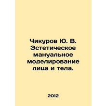 Chikurov Yu. V. Aesthetic manual modeling of face and body. In Russian /Chikuro