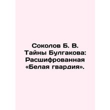 Sokolov B. V. The Secrets of Bulgakov: The Decoded White Guard. In Russian /Sok
