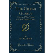 The Gilead Guards: A Story of War-Times in a New England Town (Classic Reprint)