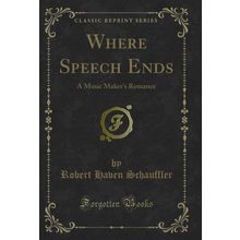 Where Speech Ends: A Music Maker's Romance (Classic Reprint)