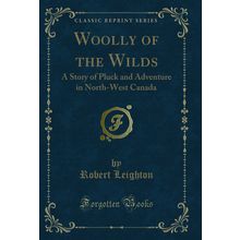 Woolly of the Wilds: A Story of Pluck and Adventure in North-West Canada