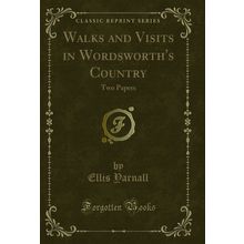 Walks and Visits in Wordsworth's Country: Two Papers (Classic Reprint)
