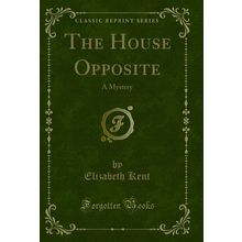 The House Opposite: A Mystery (Classic Reprint)
