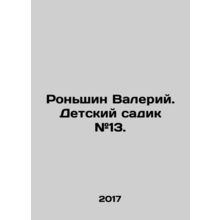 Ronshin Valery. Kindergarten # 13. In Russian /Ronshin Valeriy. Detskiy sadik #