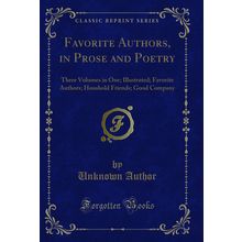 Favorite Authors, in Prose and Poetry (Classic Reprint)