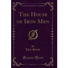 The House of Iron Men (Classic Reprint)