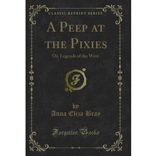 A Peep at the Pixies: Or, Legends of the West (Classic Reprint)