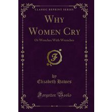 Why Women Cry: Or Wenches With Wrenches (Classic Reprint)