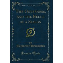 The Governess, and the Belle of a Season (Classic Reprint)