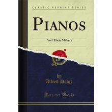 Pianos: And Their Makers (Classic Reprint)