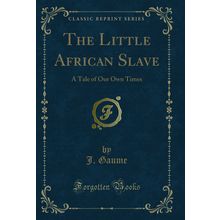 The Little African Slave: A Tale of Our Own Times (Classic Reprint)