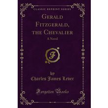 Gerald Fitzgerald, the Chevalier: A Novel (Classic Reprint)