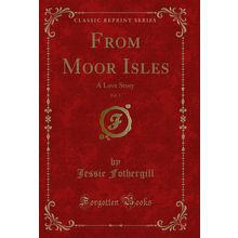 From Moor Isles, Vol. 1: A Love Story (Classic Reprint)