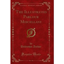 The Illustrated Parlour Miscellany (Classic Reprint)