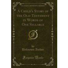 A Child's Story of the Old Testament in Words of One Syllable (Classic Reprint)