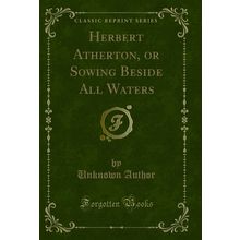 Herbert Atherton, or Sowing Beside All Waters (Classic Reprint)
