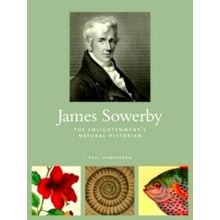 James Sowerby - The Enlightenment's Natual Historian by Paul Henderson