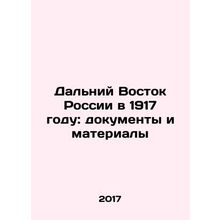 Russias Far East in 1917: Documents and Materials In Russian /Dalniy Vostok Ro