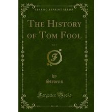 The History of Tom Fool, Vol. 1 (Classic Reprint)