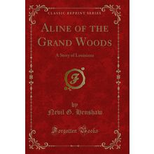 Aline of the Grand Woods: A Story of Louisiana (Classic Reprint)