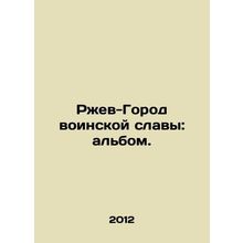 Rzhev City of Military Glory: The Album. In Russian /Rzhev-Gorod voinskoy slavy