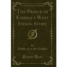The Prince of Kashna a West Indian Story (Classic Reprint)