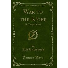 War to the Knife: Or, Tangata Maori (Classic Reprint)