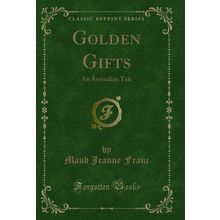 Golden Gifts: An Australian Tale (Classic Reprint)