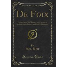 De Foix: Or Sketches of the Manners and Customs of the Fourteenth Century