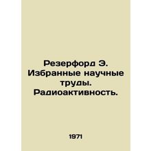 Rutherford E. Selected papers. Radioactivity. In Russian /Rezerford E. Izbranny