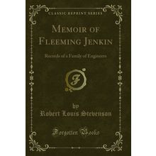 Memoir of Fleeming Jenkin: Records of a Family of Engineers (Classic Reprint)