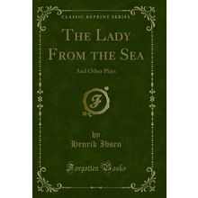 The Lady From the Sea: And Other Plays (Classic Reprint)