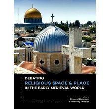 Debating Religious Space and Place in the Early Medieval World c. ad 300-1000 -
