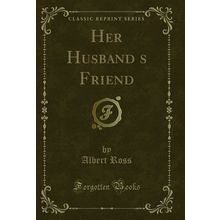 Her Husbands Friend (Classic Reprint)