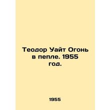Theodore White Fire in the Ash. 1955./Teodor Uayt Ogon v peple. 1955 god.
