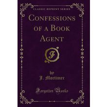 Confessions of a Book Agent (Classic Reprint)