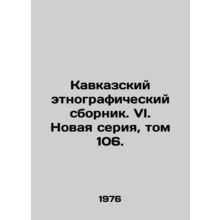 Caucasus Ethnographic Digest. VI. New series, vol. 106. In Russian /Kavkazskiy