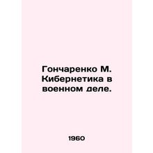 Goncharenko M. Cybernetics in Military Affairs. In Russian /Goncharenko M. Kibe