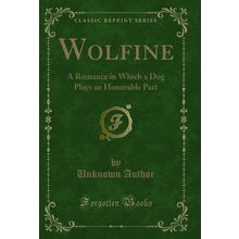Wolfine: A Romance in Which a Dog Plays an Honorable Part (Classic Reprint)