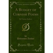 A Budget of Cornish Poems: By Various Authors (Classic Reprint)