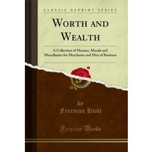 Worth and Wealth: A Collection of Maxims (Classic Reprint)