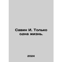 Savin I. Only one life. In Russian /Savin I. Tolko odna zhizn.