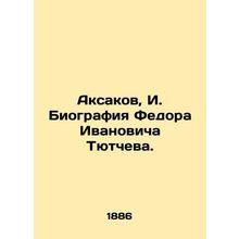 Aksakov, I. Biography of Fyodor Ivanovich Tyutchev./Aksakov, I. Biografiya Fedo
