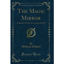 The Magic Mirror: A Round of Tales for Young and Old (Classic Reprint)