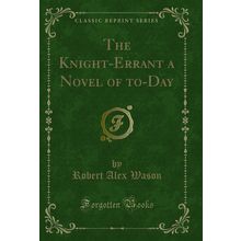 The Knight-Errant a Novel of to-Day (Classic Reprint)