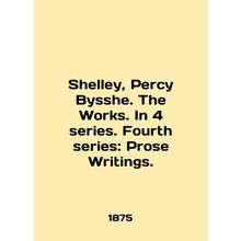 Shelley, Percy Bysshe. The Works. In 4 series. Fourth series: Prose Writings. In