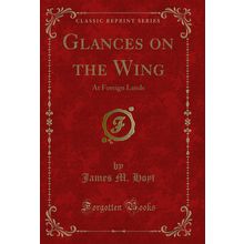 Glances on the Wing: At Foreign Lands (Classic Reprint)
