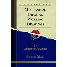 Mechanical Drawing Working Drawings (Classic Reprint)